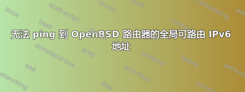 无法 ping 到 OpenBSD 路由器的全局可路由 IPv6 地址