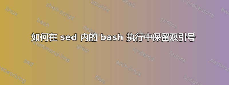 如何在 sed 内的 bash 执行中保留双引号