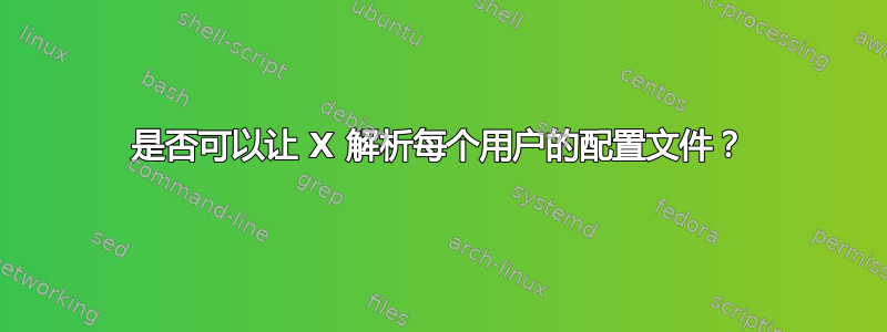 是否可以让 X 解析每个用户的配置文件？