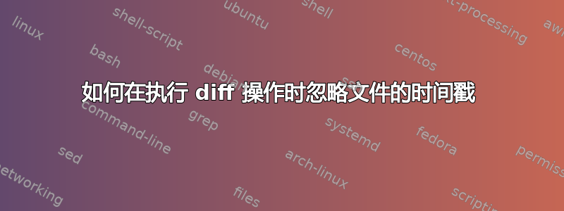 如何在执行 diff 操作时忽略文件的时间戳