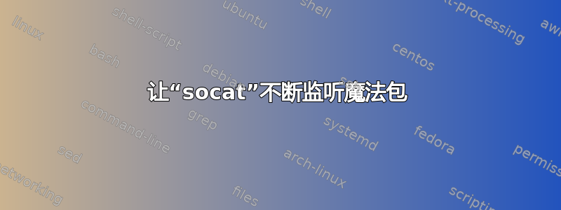 让“socat”不断监听魔法包