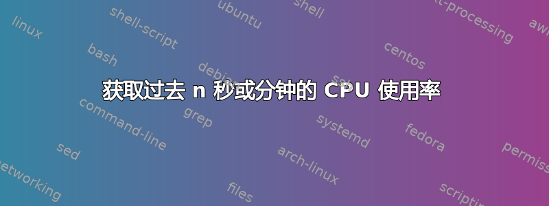 获取过去 n 秒或分钟的 CPU 使用率