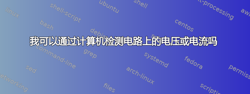 我可以通过计算机检测电路上的电压或电流吗