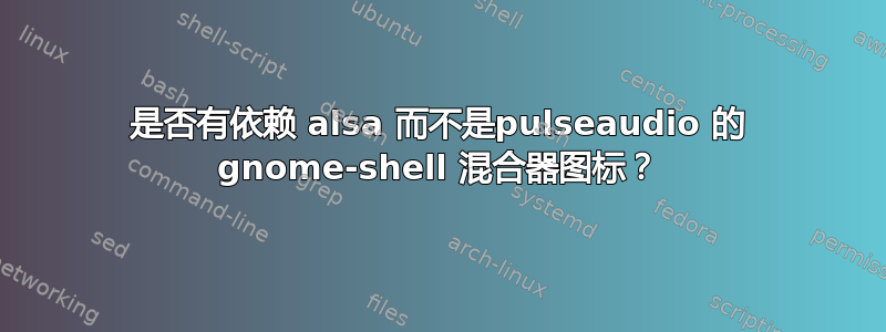 是否有依赖 alsa 而不是pulseaudio 的 gnome-shell 混合器图标？