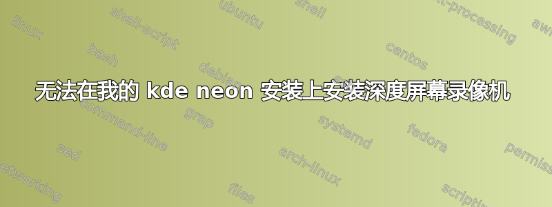 无法在我的 kde neon 安装上安装深度屏幕录像机