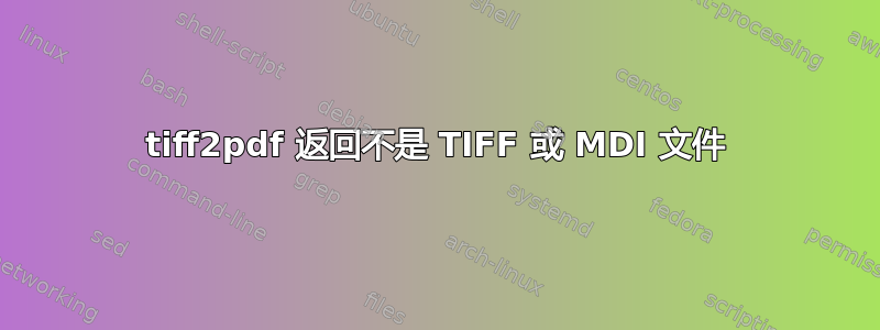 tiff2pdf 返回不是 TIFF 或 MDI 文件