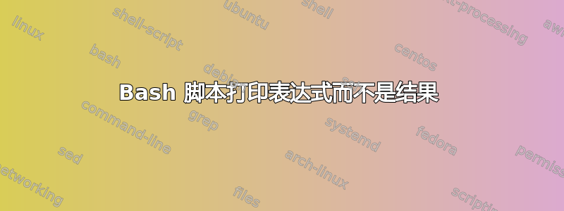 Bash 脚本打印表达式而不是结果