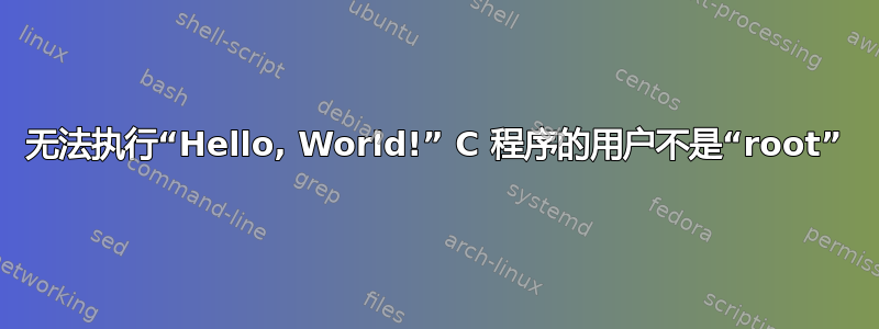 无法执行“Hello, World!” C 程序的用户不是“root”