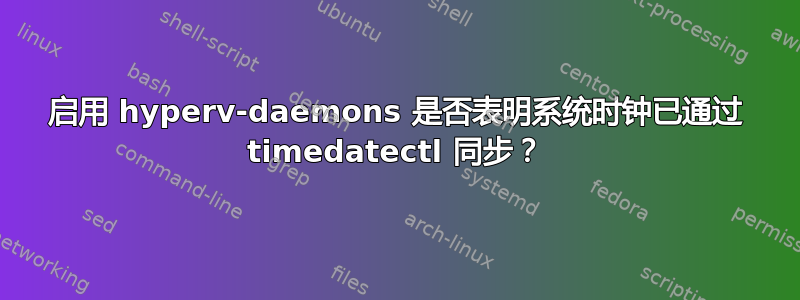 启用 hyperv-daemons 是否表明系统时钟已通过 timedatectl 同步？