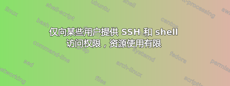 仅向某些用户提供 SSH 和 shell 访问权限，资源使用有限