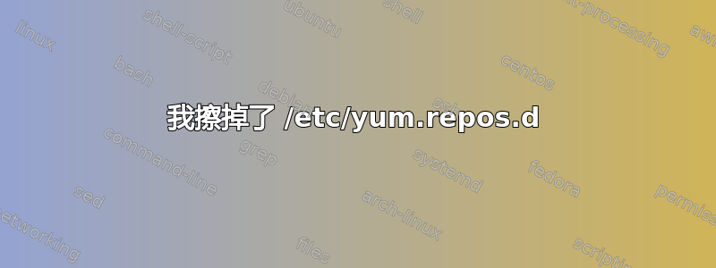 我擦掉了 /etc/yum.repos.d