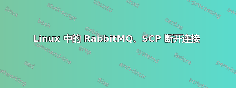 Linux 中的 RabbitMQ、SCP 断开连接