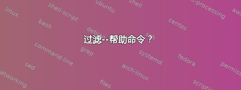 过滤--帮助命令？