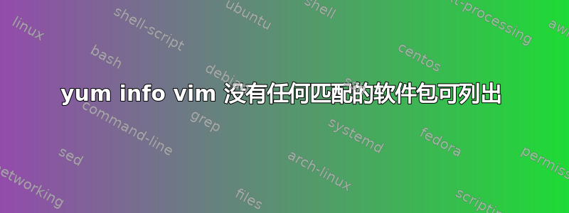 yum info vim 没有任何匹配的软件包可列出