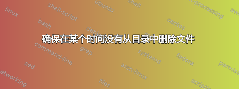 确保在某个时间没有从目录中删除文件