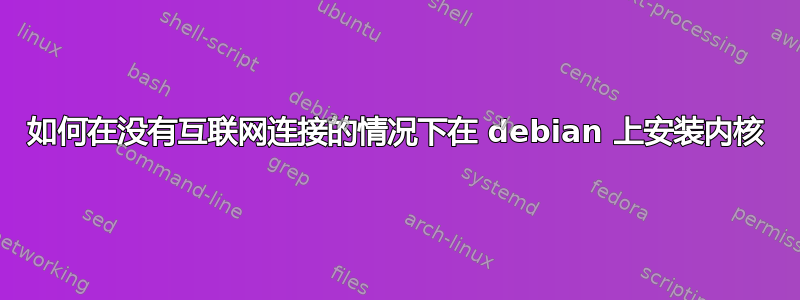 如何在没有互联网连接的情况下在 debian 上安装内核