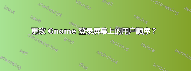 更改 Gnome 登录屏幕上的用户顺序？