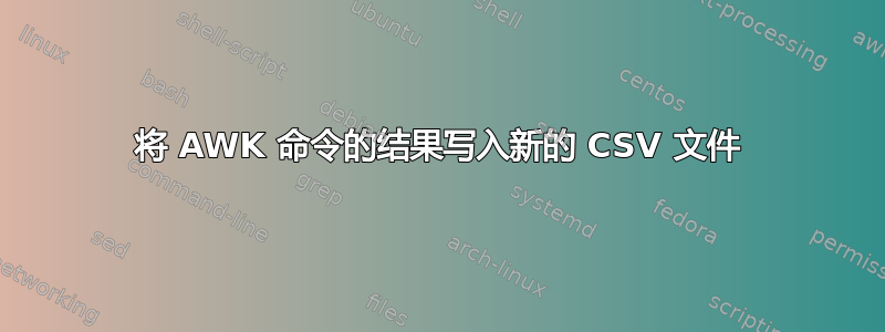 将 AWK 命令的结果写入新的 CSV 文件