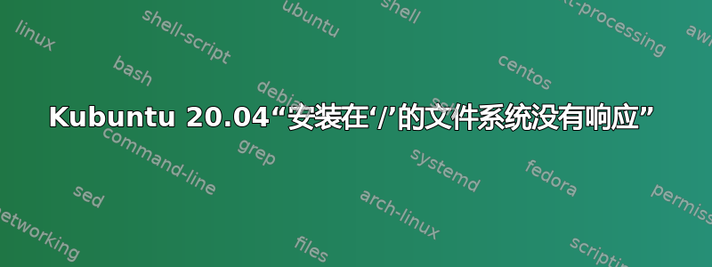 Kubuntu 20.04“安装在‘/’的文件系统没有响应”