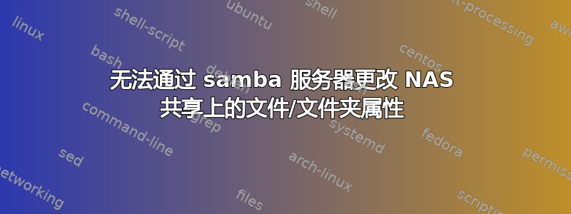 无法通过 samba 服务器更改 NAS 共享上的文件/文件夹属性