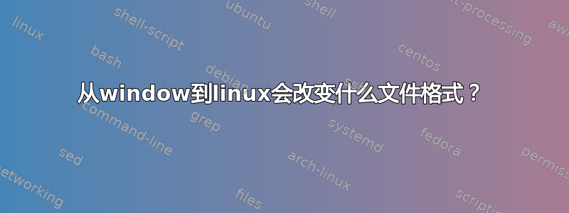 从window到linux会改变什么文件格式？