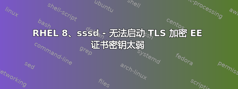 RHEL 8、sssd - 无法启动 TLS 加密 EE 证书密钥太弱