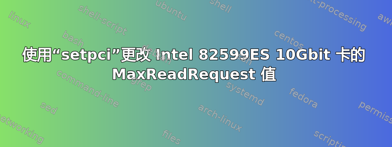 使用“setpci”更改 Intel 82599ES 10Gbit 卡的 MaxReadRequest 值