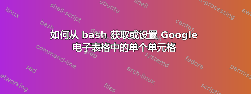 如何从 bash 获取或设置 Google 电子表格中的单个单元格