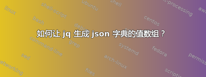 如何让 jq 生成 json 字典的值数组？