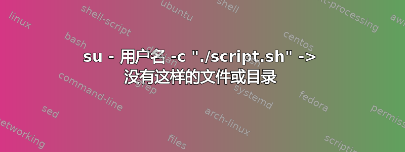 su - 用户名 -c "./script.sh" -> 没有这样的文件或目录