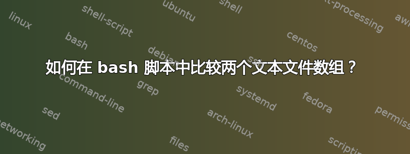 如何在 bash 脚本中比较两个文本文件数组？