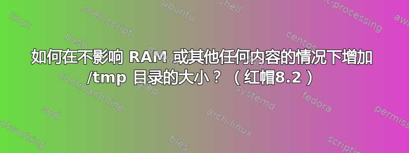 如何在不影响 RAM 或其他任何内容的情况下增加 /tmp 目录的大小？ （红帽8.2）