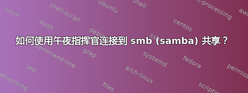 如何使用午夜指挥官连接到 smb (samba) 共享？