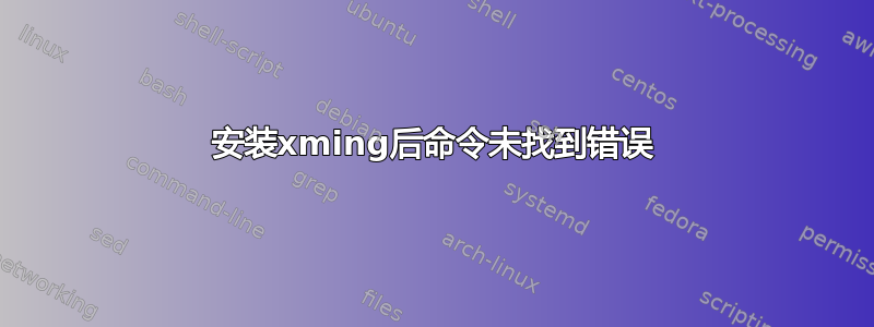 安装xming后命令未找到错误