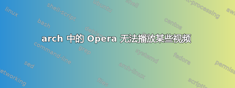 arch 中的 Opera 无法播放某些视频