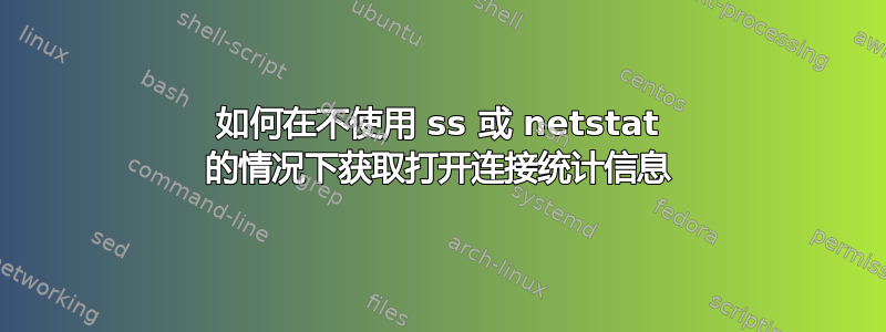 如何在不使用 ss 或 netstat 的情况下获取打开连接统计信息