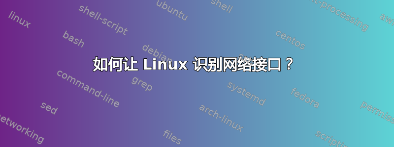 如何让 Linux 识别网络接口？