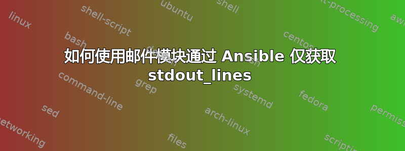 如何使用邮件模块通过 Ansible 仅获取 stdout_lines