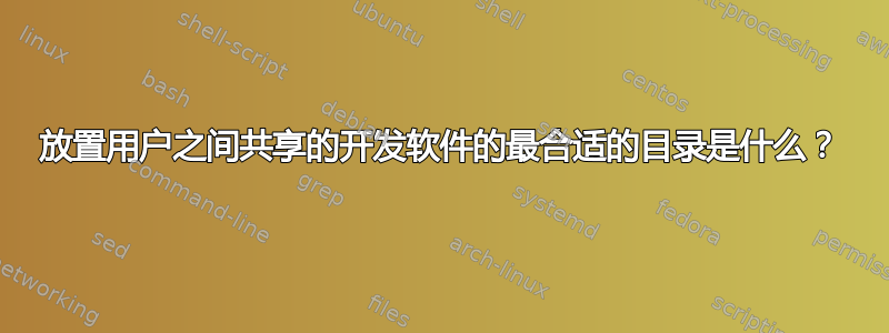 放置用户之间共享的开发软件的最合适的目录是什么？