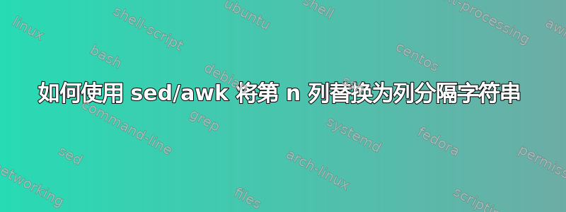 如何使用 sed/awk 将第 n 列替换为列分隔字符串