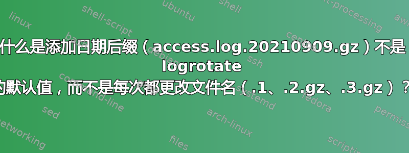 什么是添加日期后缀（access.log.20210909.gz）不是 logrotate 的默认值，而不是每次都更改文件名（.1、.2.gz、.3.gz）？