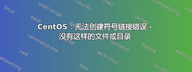 CentOS：无法创建符号链接错误 - 没有这样的文件或目录