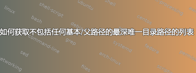 如何获取不包括任何基本/父路径的最深唯一目录路径的列表