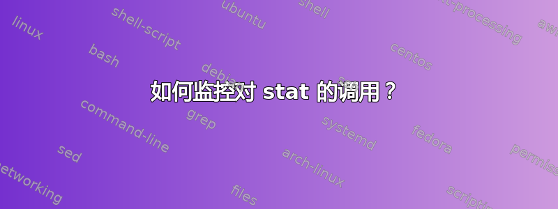 如何监控对 stat 的调用？