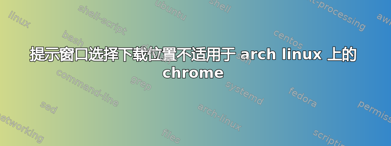 提示窗口选择下载位置不适用于 arch linux 上的 chrome