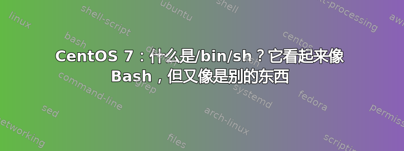 CentOS 7：什么是/bin/sh？它看起来像 Bash，但又像是别的东西