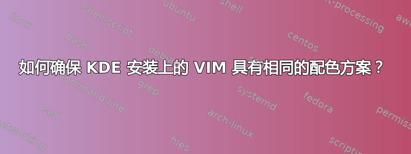 如何确保 KDE 安装上的 VIM 具有相同的配色方案？