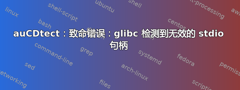 auCDtect：致命错误：glibc 检测到无效的 stdio 句柄