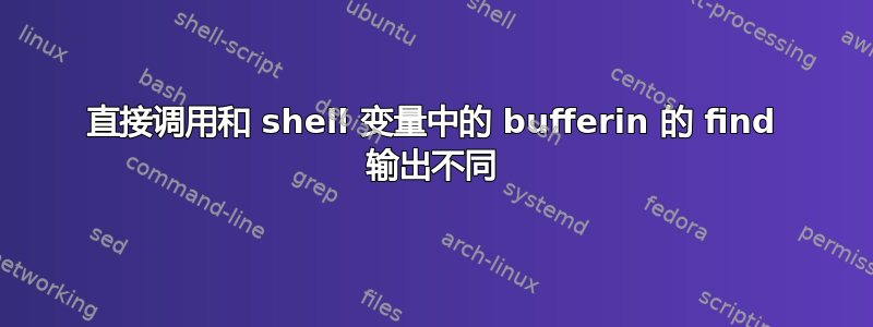 直接调用和 shell 变量中的 bufferin 的 find 输出不同