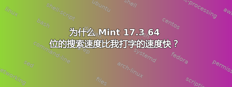 为什么 Mint 17.3 64 位的搜索速度比我打字的速度快？